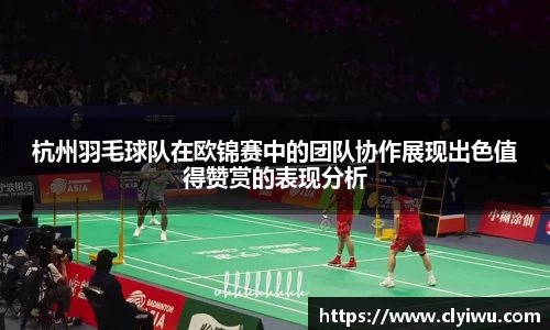 杭州羽毛球队在欧锦赛中的团队协作展现出色值得赞赏的表现分析
