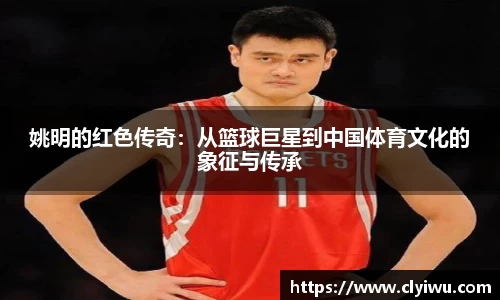 姚明的红色传奇：从篮球巨星到中国体育文化的象征与传承