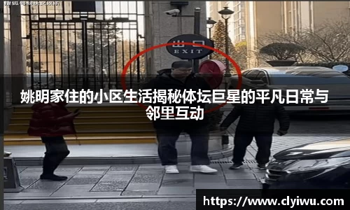 姚明家住的小区生活揭秘体坛巨星的平凡日常与邻里互动