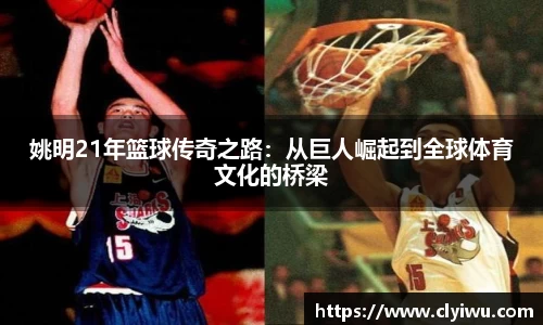 姚明21年篮球传奇之路：从巨人崛起到全球体育文化的桥梁