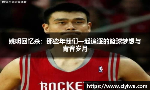 姚明回忆杀：那些年我们一起追逐的篮球梦想与青春岁月