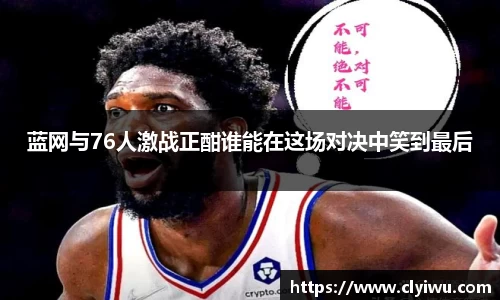 蓝网与76人激战正酣谁能在这场对决中笑到最后