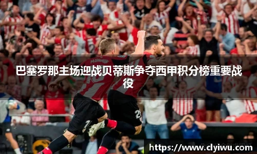 巴塞罗那主场迎战贝蒂斯争夺西甲积分榜重要战役