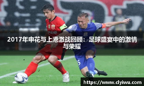 2017年申花与上港激战回顾：足球盛宴中的激情与荣耀
