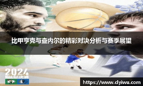 比甲亨克与查内尔的精彩对决分析与赛季展望