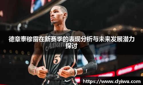 德章泰穆雷在新赛季的表现分析与未来发展潜力探讨
