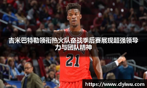 吉米巴特勒领衔热火队奋战季后赛展现超强领导力与团队精神