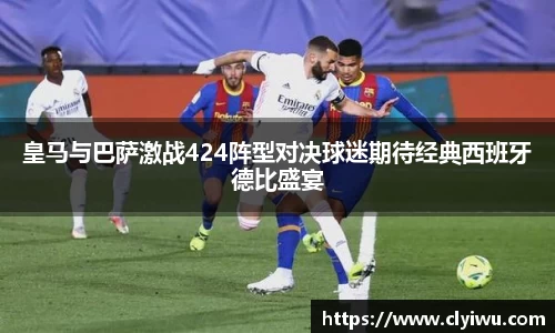 皇马与巴萨激战424阵型对决球迷期待经典西班牙德比盛宴