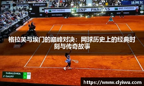 格拉芙与埃门的巅峰对决：网球历史上的经典时刻与传奇故事